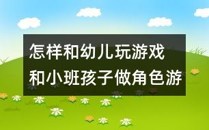 怎樣和幼兒玩游戲：　和小班孩子做角色游戲