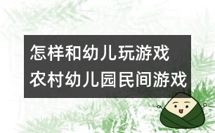 怎樣和幼兒玩游戲：　農(nóng)村幼兒園民間游戲的開發(fā)與實施