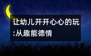 讓幼兒開開心心的玩:從趣、能、德、情著手幼兒音樂(lè)教育