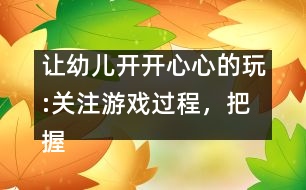 讓幼兒開開心心的玩:關(guān)注游戲過程，把握介入時機