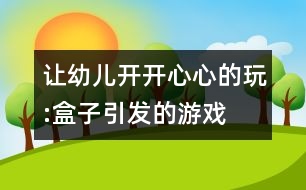 讓幼兒開開心心的玩:盒子引發(fā)的游戲——看自主游戲活動(dòng)