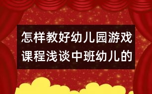 怎樣教好幼兒園游戲課程：淺談中班幼兒的角色游戲