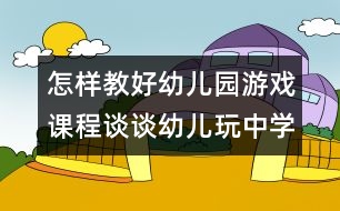 怎樣教好幼兒園游戲課程：談?wù)動(dòng)變和嬷袑W(xué)