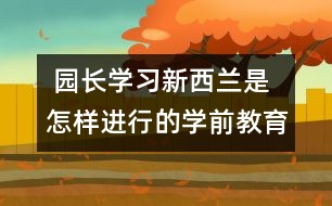  園長(zhǎng)學(xué)習(xí)：新西蘭是怎樣進(jìn)行的學(xué)前教育的？　