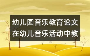 幼兒園音樂教育論文：在幼兒音樂活動中教師的指導(dǎo)策略