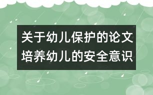 關(guān)于幼兒保護(hù)的論文：：培養(yǎng)幼兒的安全意識