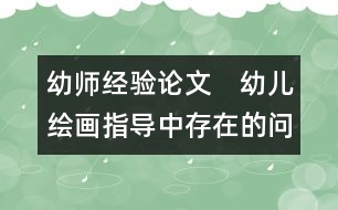 幼師經(jīng)驗(yàn)論文：　幼兒繪畫(huà)指導(dǎo)中存在的問(wèn)題與探究