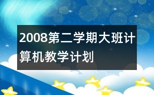 2008第二學(xué)期大班計算機(jī)教學(xué)計劃