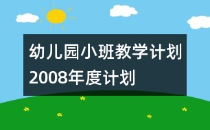 幼兒園小班教學計劃2008年度計劃