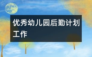 優(yōu)秀幼兒園后勤計(jì)劃工作