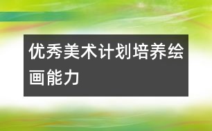 優(yōu)秀美術(shù)計劃：培養(yǎng)繪畫能力