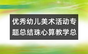 優(yōu)秀幼兒美術(shù)活動專題總結(jié)珠心算教學總結(jié)：學海無崖“樂”作舟