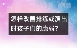 怎樣改善排練或演出時(shí)孩子們的脆弱？