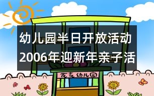 幼兒園半日開放活動：2006年迎新年親子活動內(nèi)容