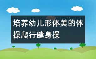 培養(yǎng)幼兒形體美的體操：爬行健身操