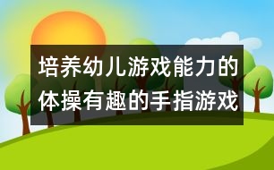 培養(yǎng)幼兒游戲能力的體操：有趣的手指游戲