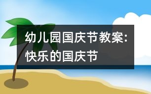 幼兒園國慶節(jié)教案:快樂的國慶節(jié)