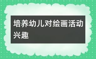 培養(yǎng)幼兒對繪畫活動興趣