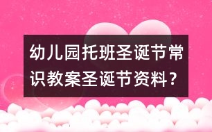 幼兒園托班圣誕節(jié)常識教案：圣誕節(jié)資料？