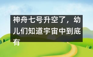 神舟七號升空了，幼兒們知道宇宙中到底有什么嗎？ [科普]