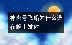 神舟號(hào)飛船為什么選在晚上發(fā)射