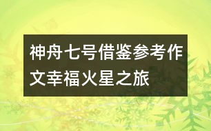 神舟七號借鑒參考作文幸?；鹦侵?></p>										
													<p>太空與科技作文一則，希望對大家寫神舟七號相關作文有借鑒作用。</p><p>幸?；鹦侵?/p><p>2058年的清晨，我正在實驗中研究著下一步人類向“天王星”移民的方案?！暗?！”手腕上傳來一聲脆鳴，我忙打開對話器，小小的屏幕上浮現(xiàn)出了熟悉的面龐：</p><p>“首長！”</p><p>“恩，你應該記得……”</p><p>“到火星基地巡察是嗎？”</p><p>“是的?！?/p><p>“首長放心，20分鐘后我到中心準備出發(fā)?！?/p><p>“小心點……”</p><p>半年前，地球上的最后一批人類被送往“火星基地”，只留下了少部分的科學家與工程師。做為一名“人類移民總工程師”，我選擇了留在地球——人類最早的家園。在科學技術迅速發(fā)展的現(xiàn)在，環(huán)境污染也成為了人們最重視的問題之一。人們通過高科技的栽植技術及不懈地努力，地球上又恢復了大片的原始森林，空氣指標均為一級。</p><p>思緒一下飄遠了，回過神來，我忙換上銀白色的高質工作服，乘上我的“光艦”向地球指揮中心出發(fā)。</p><p>來到指揮中心，我順著第二空間隧道，直接向火星飛去，一小時后，我降落在了“火星基地”總部。也許你會好奇為什么會這么快：實際上，除了我們已知的空間，還有許多并存的空間，在第二空間中，速度會達到難以想象的程度。除此之外，還有第三空間、第四空間……</p><p>我們花了長達9年的時間在火星上建立“火星基地”。通過尖端的科學技術，“人造大氣層”、“人造采光”、“人造氧氣”……制造雖繁瑣，卻不再是件困難的事了。</p><p>我乘著“光艦”慢慢在空中漂浮著前進。空中，五顏六色的光艦穿梭著，“光速公交”有序地在站臺上停浮著?！肮馑俟弧笔且话闳祟惖搅硪恍乔虻慕煌üぞ撸馑俟煌ㄟ^連通著各個星球的銀河軌道懸浮飛行，安全快速地將人們送往目的地?？茖W家們則更喜歡“光艦”，它無需實質的通道，空間轉換，可以使它快速地到達任一地方。</p><p>在一片空地上，大片大片地種植著燦爛的“銀星花”。這種花的花瓣有紅、白、藍三種顏色，同時，它內部的有氧芯片會自動指導花朵進行光合作用，進行空氣凈化。一陣風吹來，帶著淡淡的清香，調皮地鉆進我的鼻子里，綿綿的、香香的……</p><p>在我的下方有一個小小的街心花園，一簇又一簇紅牡丹妖嬈地綻放著，一群老人圍在一起，興奮地談論著什么。好奇的我悄悄地將光艦降了下去。</p><p>“這多美啊……”一個穿著紅衣服的老奶奶感嘆著。</p><p>“是啊。生活真美！”</p><p>“我覺得自己越來越年輕了……”</p><p>望著那群容光煥發(fā)的老人們，我說不出的激動！這么多年來，我們的努力與汗水總算是得到了回報。今天，隨著科技的發(fā)展，人類的平均壽命已高達108歲！我衷心希望那些老人們健康長壽！</p><p>在我們的驅動下，光艦開始快速地升高，向下俯去，整個“火星基地”盡收眼底，道路在空中交錯著，大廈在空中高聳著，車輛在空中穿梭著……一幅繁榮景象。</p><p>我開啟了電子地圖，很快搜索到了我今天巡察的終點站——火星學園。</p><p>在從前的意義上，火星學園差不多等于學校。它將幼兒園到大學融為一體，說是學校，還不如說是樂園，這也正是今天“學?！奔娂姼麨椤皩W園”的主要原因。從前的學校培養(yǎng)智商，而今天的火星學園則是培養(yǎng)情商，教會學生們做人的真諦，當他們畢業(yè)后，系統(tǒng)便會在每人的腦中自動植入智商芯片。</p><p>在火星學園的入口——一座巨大的摩天輪下我將光艦停了下來。學園里很安靜，不時有幾瓣櫻花從空中飄落。學生們似乎還在上課，更準確的說，應該是玩耍吧，是的，就是在玩耍中成長！我緩緩地走在連廊上，靜靜地欣賞著學生們五顏六色的作品……那些在曾經(jīng)被認為是毫無是處的作品現(xiàn)在卻貼滿了在廊上，一幅幅地看過去，就仿佛看到了一顆顆最閃亮的童心；最美好的意念。在一個實驗室門口，我停下了腳步。里面，十幾個學生圍在一名智能教師身旁，臉因為興奮變得紅彤彤的。看樣子，又在做什么新奇的實驗了吧。這時，其中的一個學生看見了我?！鞍。憬銇砹恕蔽衣犚娏怂@喜的聲音。是的，7個月前，就是我親自帶領著他們來到了這里。</p><p>學生們一個個地跑出實驗室，紛紛圍了上來：</p><p>“姐姐，我們好想你??！”<br />“我也是?。　蔽倚χ鸬?。</p><p>“姐姐，這個學校好棒啊！”</p><p>“姐姐，Mono講課好有趣啊。”我抬頭望去，屋里的Mono向我展開了一個燦爛的笑容。原來機器人也可以這么頑皮呢……</p><p>“姐姐，學校今天的點心是爆炸餅干呢……”</p><p>“啊，真的?。　?/p><p>“……”</p><p>看著這些滿足的孩子，我的開心無法言表……</p><p>坐在光艦上，我打開了對話器：<br />“首長，我準備返航?！?/p><p>“怎么樣？”</p><p>“一切OK！他們……很幸福！”</p><p>“呵呵……那就好！還有……你的提議……”</p><p>“怎么？”</p><p>“科學院已經(jīng)一致通過！”</p><p>“真的！！”我覺得自己的身體在顫抖。不久前，地球指揮中心聯(lián)系上了第一個外界星球，琉河星。于是，我便提出了與他們共同開發(fā)天王星的方案。沒想到……通過了！真的通過了！這不只是人類宇宙事業(yè)的一個新里程碑，更是對于人類探索宇宙、探索生命的肯定！</p><p>我覺得自己的眼睛濕潤了，透過屏幕，我隱約看到了首長眼中同樣閃耀著的淚光……卻是，幸福的淚！</p><div style=