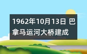 1962年10月13日 巴拿馬運(yùn)河大橋建成