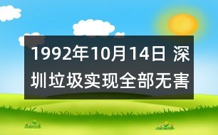 1992年10月14日 深圳垃圾實(shí)現(xiàn)全部無害化處理