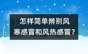    怎樣簡單辨別風(fēng)寒感冒和風(fēng)熱感冒？