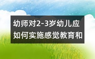 幼師對2-3歲幼兒應如何實施感覺教育和藝術教育活動（原創(chuàng)）