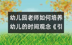 幼兒園老師如何培養(yǎng)幼兒的時(shí)間觀念：《引導(dǎo)幼兒按時(shí)來園》