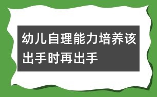 幼兒自理能力培養(yǎng)：該出手時(shí)再出手