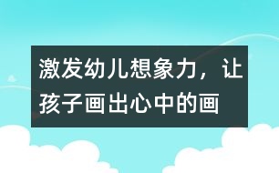 激發(fā)幼兒想象力，讓孩子畫出心中的畫