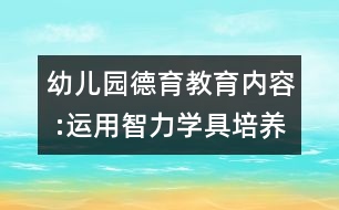 幼兒園德育教育內(nèi)容 :運(yùn)用智力學(xué)具培養(yǎng)幼兒語(yǔ)言能力