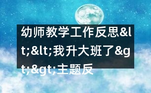 幼師教學工作反思：<<我升大班了>>主題反思