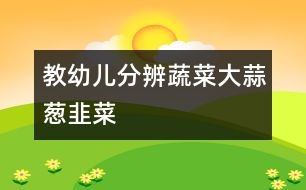 教幼兒分辨蔬菜：大蒜、蔥、韭菜