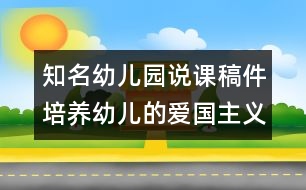 知名幼兒園說(shuō)課稿件：培養(yǎng)幼兒的愛(ài)國(guó)主義精神（原創(chuàng)）