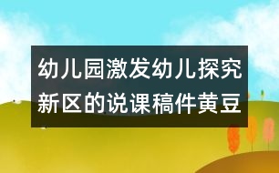 幼兒園激發(fā)幼兒探究新區(qū)的說課稿件：黃豆的故事（原創(chuàng)）