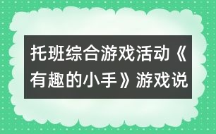 托班綜合游戲活動《有趣的小手》游戲說課稿