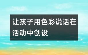 讓孩子用色彩“說話”——在活動(dòng)中創(chuàng)設(shè)美的環(huán)境