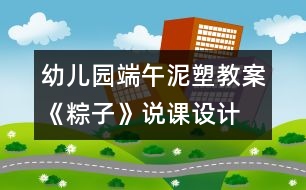 幼兒園端午泥塑教案《粽子》說課設(shè)計