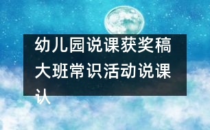 幼兒園說課獲獎稿 大班常識活動說課 認識“蝸?！?></p>										
													<p>幼兒園說課獲獎稿 大班常識活動說課 認識“蝸牛”</p><p>福州市旗汛口幼兒園賴嬋娟</p><p>一、指導思想：</p><p>引導幼兒認識自然，是學前教育的一項重要任務。幼兒對周圍事物富于好奇心。在日常生活中我發(fā)現(xiàn)幼兒對自然角和飼養(yǎng)角里的動物、植物很感興趣。有時用手摸摸含羞草來發(fā)現(xiàn)它的特點，有時又三五成群地蹲在一起，饒有興致地觀察蝸牛地爬行，激動地談論著有關蝸牛的趣事……如何抓住這一特點，豐富幼兒自然方面粗淺知識，擴大他們的眼界，積累經(jīng)驗，發(fā)展能力，培養(yǎng)他們認識自然的興趣和求知欲呢？針對幼兒提出的許多問題，如“蝸牛最愛吃什么？”“蝸牛是怎樣吃東西的？”、“蝸牛的眼睛在哪里？”等等。我為大班幼兒設計了“認識蝸?！边@一活動。</p><p>二、說教材：</p><p>春夏兩季，常常可以在墻角、樹下、草上、菜葉上看到緩慢爬行著的蝸牛。自由活動時，許多孩子喜歡到樹下、草地上捉蝸牛，他們只是對蝸牛身體一會兒伸到外面，一會兒又縮進殼里，感到好玩，而對蝸牛的真正了解卻很少。根據(jù)大班幼兒的年齡特點，我為本活動定出兩條教育目標：第一，引導幼兒觀察蝸牛的外形特征、爬行方式，了解蝸牛的生活環(huán)境與習性，并能用清楚的語言表達觀察到的現(xiàn)象；第二，培養(yǎng)幼兒的觀察興趣和動手操作、動腦思考的良好習慣，發(fā)展幼兒的觀察力、想象力。</p><p>三、說教法、學法：</p><p>本活動通過捉蝸牛、觀察蝸牛、喂蝸牛、養(yǎng)蝸牛等多種形式來認識蝸牛，以教師的啟發(fā)引導和幼兒的主動學習為主，把教與學合理地統(tǒng)一起來，在教學過程中啟發(fā)幼兒創(chuàng)造更多的觀察方法，變被動記憶為主動探索。不僅給幼兒留下實實在在的印象，還激發(fā)了幼兒學自然的興趣。</p><p>本次活動準備：放大鏡、玻璃瓶、塑料板、木板、玻璃板、木棍、各種食物等。</p><p>四、說活動程序設計：</p><p>總的思路：以尋找激發(fā)興趣，以多種觀察方法突出重點，以操作、思考解決難點。具體做法如下：</p><p>首先，我?guī)ьI幼兒到幼兒園的大樹下、草地上、菜園里捉蝸牛，引導幼兒觀察蝸牛喜歡住在什么地方。孩子們可忙了，他們都非常認真地尋找。一旦捉到，就會激動地喊起來：“我捉到了！”。接著，我再問他們：“你是在哪里捉到蝸牛的？它在干什么？”</p><p>活動的第二個環(huán)節(jié)：采用多種方法觀察蝸牛。觀察是孩子認識自然不可缺少的途徑。通過觀察，可以讓幼兒獲得直接經(jīng)驗。本環(huán)節(jié)我為每個幼兒準備了一個放大鏡、塑料板、木板、玻璃板和木棍等，讓幼兒利用感官去觀察、去發(fā)現(xiàn)。第一，用放大鏡觀察蝸牛的外形，說出其特征。放大鏡可以觀察到孩子們平時不易看到的東西，從孩子們的表情可以看出他們是多么得激動！“蝸牛的頭上有兩對觸角，后一對較長，頂端有一對小小的眼睛。真有意思！”他們邊觀察邊說。第二，用手觸摸蝸牛的身體和殼，輕觸蝸牛的“角”看有何反應。此時又會聽到孩子這樣的議論：“一碰蝸牛的角，身體就縮進殼里?！钡谌?，將蝸牛分別放在塑料板、木板、和玻璃板上爬行，從玻璃板的背面觀察蝸牛的身體。發(fā)現(xiàn)蝸牛在玻璃板上爬得最快；蝸牛爬過的地方，會留下一條亮晶晶的痕跡等。第四、游戲：蝸牛賽跑。每個幼兒選取自己的“最佳選手”參賽，看哪個蝸牛獲得冠軍，從而觀察蝸牛的爬行方式。第五、讓蝸牛相互背負著爬行，觀察大蝸牛馱著小蝸牛、小蝸牛馱著大蝸牛爬行有什么不同，小蝸牛馱著大蝸牛是怎樣爬行的。第六、讓蝸牛在豎立的木棍上向上爬，不斷調(diào)轉木棍的方向，看看蝸牛會怎樣，蝸牛為什么掉不下來？第七，幼兒自由觀察，引導幼兒創(chuàng)造更多的觀察方法。<br /><br />活動的第三個環(huán)節(jié)是喂蝸牛。幼兒最關心的是蝸牛喜歡吃什么？是怎么吃的？于是，我就鼓勵幼兒用不同的食物喂蝸牛，讓他們在觀察中尋找答案。</p><p>活動的第四個環(huán)節(jié)是幼兒討論、解決難點問題。我以“你想將你的蝸牛放在哪個‘家’里飼養(yǎng)？為什么？”來和幼兒一起討論飼養(yǎng)蝸牛的條件，讓幼兒觀察、動腦思考。我創(chuàng)設了以下不同的條件：</p><p>1、將蝸牛放入空瓶中，瓶口蓋上玻璃。2、將蝸牛放入有水的瓶子中，瓶口蓋上紗布。3、將蝸牛放入干沙的瓶子中，瓶口蓋上紗布。4、將蝸牛放入濕沙的瓶子中，瓶口蓋上紗布。</p><p>向幼兒提出問題后，不急于讓幼兒回答，而是讓他們先七嘴八舌地議論，互相補充、互相啟發(fā)、充分思考。幼兒討論時，我不是旁觀者，這時要做兩件事，一是“聽”，二是“說”。即聽一聽孩子們在說什么，了解他們的個體差異；找不說話的孩子說話，激勵人人動口，積極討論。鼓勵幼兒想辦法為蝸牛創(chuàng)設更好的“家”。最后讓幼兒在歡快的“蝸牛與黃鸝鳥”的樂聲中，模仿蝸牛爬行的動作，結束活動。</p><p>五、活動延伸：</p><p>在日常生活中，組織幼兒喂養(yǎng)蝸牛，觀察四個“家”的蝸牛各有什么變化。幾天后，在第三個瓶子的蝸牛殼上滴水，觀察蝸牛又會怎樣，比較哪個“家”的蝸牛長得快，生活得好，總結出蝸牛的最佳生活環(huán)境。</p><p>六、自評與感想：</p><p>由于本活動是在觀察幼兒活動、發(fā)現(xiàn)幼兒興趣指向的基礎上確定的，符合幼兒的認識需要，因此，幼兒對本次活動非常感興趣，特別是在捉蝸牛和觀察蝸牛的過程中，始終興趣盎然，活而不亂，而且主動創(chuàng)造出許多新玩法。在教學過程中老師注重引導幼兒探索，所以，幼兒對蝸牛的認識，完全是自己的觀察、探索中獲得的。較好的達到了教學目標。最常見的事，往往是最容易忽視的事，其實在我們身邊有許多幼兒感興趣的事，這就要求教師要做有心人，善于發(fā)現(xiàn)，引導幼兒去正確認識，培養(yǎng)幼兒的觀察興趣，并從中得到樂趣。</p><p>附教案片段：</p><p>一、捉蝸牛</p><p>教師帶幼兒到幼兒園周圍潮濕的地方捉蝸牛，引導幼兒觀察蝸牛喜歡住在什么地方。提問：你是在哪兒捉到蝸牛的？它在干什么？</p><p>二、采用多種方法觀察蝸牛</p><p>（一）觀察前的啟發(fā)提問：看看蝸牛的頭長在哪里？頭上有些什么？身體長得怎么樣？蝸牛是怎么爬的？</p><p>（二）用放大鏡觀察蝸牛的外形，說出其特征。</p><p>（三）用手觸摸蝸牛的身體和殼，輕觸蝸牛的“角”，看有何反應。</p><p>（四）將蝸牛分別放在塑料板、木板和玻璃板上爬行，觀察留下了什么，從玻璃板的背面觀察蝸牛的身體。</p><p>（五）游戲：蝸牛賽跑。每個幼兒選取自己的“最佳選手”參賽，看哪個蝸牛獲得冠軍，從而觀察蝸牛的爬行方式。<br /><br />（六）讓蝸牛相互背負著爬行。觀察大蝸牛馱著小蝸牛、小蝸牛馱著大蝸牛爬行有什么不同，小蝸牛馱著大蝸牛是怎樣爬行的。</p><p>（七）讓蝸牛在豎立的木棍上向上爬，不斷調(diào)轉木棍的方向，看看蝸牛會怎樣，蝸牛為什么掉不下來？</p><p>（八）幼兒自由觀察，引導幼兒創(chuàng)造等多的觀察方法。</p><p>三、喂蝸牛</p><p>鼓勵幼兒用不同的食物喂蝸牛，觀察一下它們愛吃什么。四、養(yǎng)蝸牛</p><p>和幼兒一起討論飼養(yǎng)蝸牛的條件。</p><p>創(chuàng)設下列不同條件，讓幼兒觀察，動腦思考：你想將你的蝸牛放在哪個“家”里飼養(yǎng)？為什么？</p><p>（一）將蝸牛放入空瓶中，瓶口蓋上玻璃。</p><p>（二）將蝸牛放入有水的瓶子中，瓶口蓋上紗布。</p><p>（三）將蝸牛放入干沙的瓶子中，瓶口蓋上紗布。</p><p>（四）將蝸牛放入濕沙的瓶子中，瓶口蓋上紗布。</p><p>教師鼓勵幼兒想辦法為蝸牛創(chuàng)設更好的“家”。</p><p>最后，幼兒在歡快的“蝸牛與黃鸝鳥”的樂聲中，模仿蝸牛爬行的動作，結束活動。</p><p>注：此活動設計獲得鼓樓區(qū)中小學、幼兒園說課評選一等獎。<br /></p>						</div>
						</div>
					</div>
					<div   id=