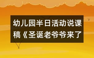 幼兒園半日活動(dòng)說(shuō)課稿《圣誕老爺爺來(lái)了》