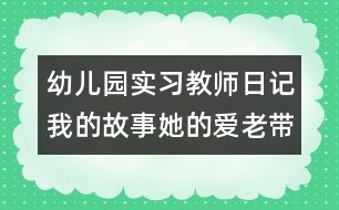 幼兒園實習(xí)教師日記：我的故事她的愛（老帶新）