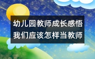 幼兒園教師成長感悟：我們應該怎樣當教師