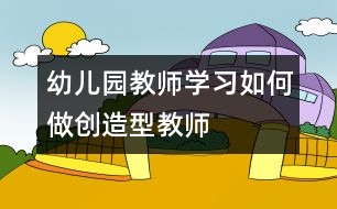 幼兒園教師學習：如何做創(chuàng)造型教師