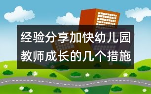 經(jīng)驗(yàn)分享：加快幼兒園教師成長(zhǎng)的幾個(gè)措施(原創(chuàng))