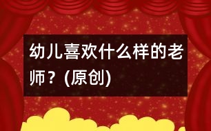 幼兒喜歡什么樣的老師？(原創(chuàng))