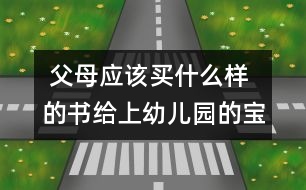  父母應(yīng)該買什么樣的書給上幼兒園的寶寶閱讀