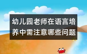 幼兒園老師在語言培養(yǎng)中需注意哪些問題？